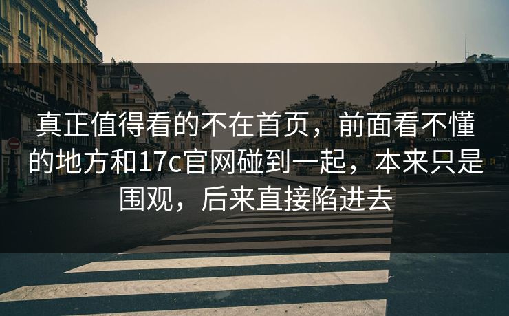 真正值得看的不在首页，前面看不懂的地方和17c官网碰到一起，本来只是围观，后来直接陷进去