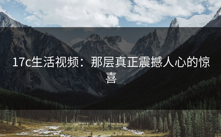 17c生活视频：那层真正震撼人心的惊喜